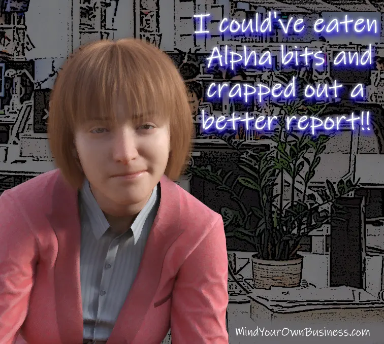 I could've eaten Alpha bits and crapped out a better report!! I could've eaten Alpha bits and crapped out a better report!!