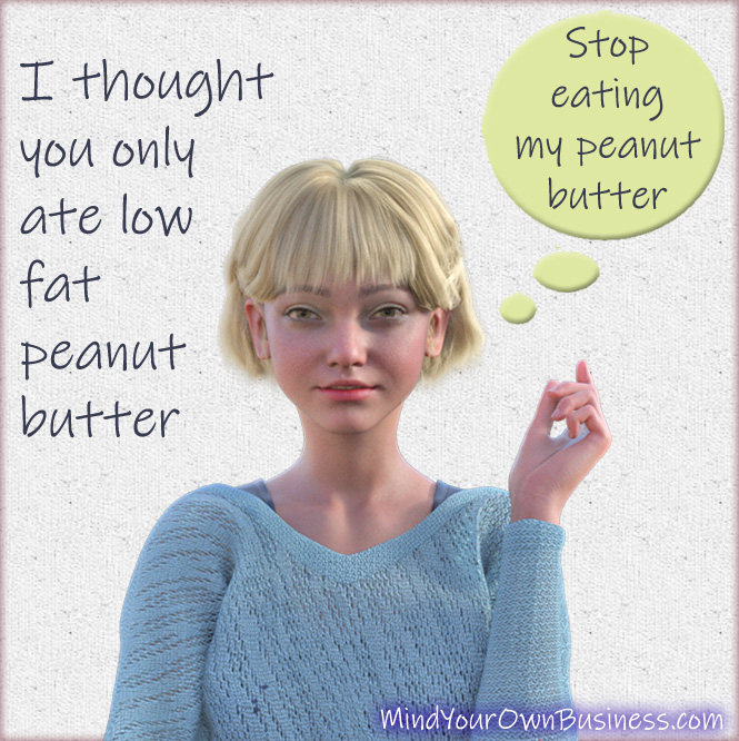 I thought you only ate low fat peanut butter - stop eating my peanut butter